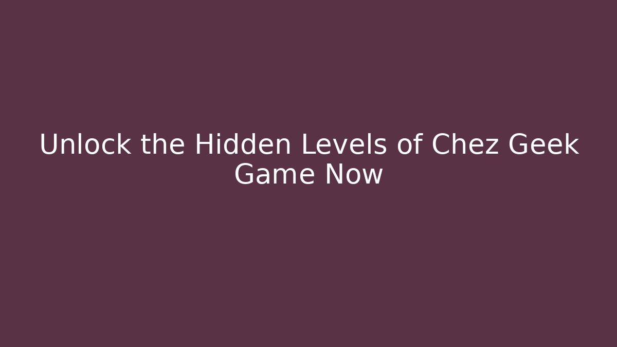 Unlock the Hidden Levels of Chez Geek Game Now