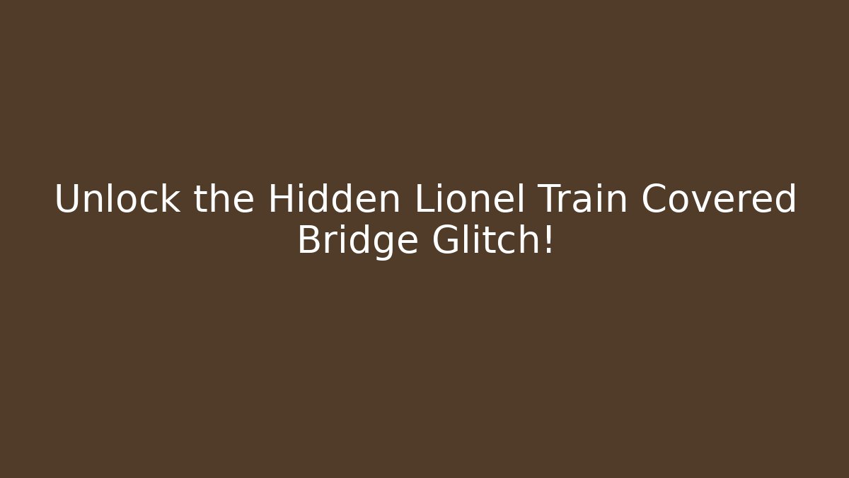 Unlock the Hidden Lionel Train Covered Bridge Glitch!