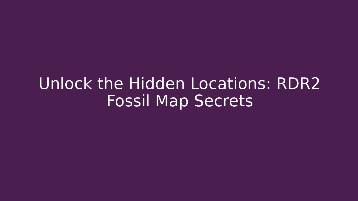 Unlock the Hidden Locations: RDR2 Fossil Map Secrets
