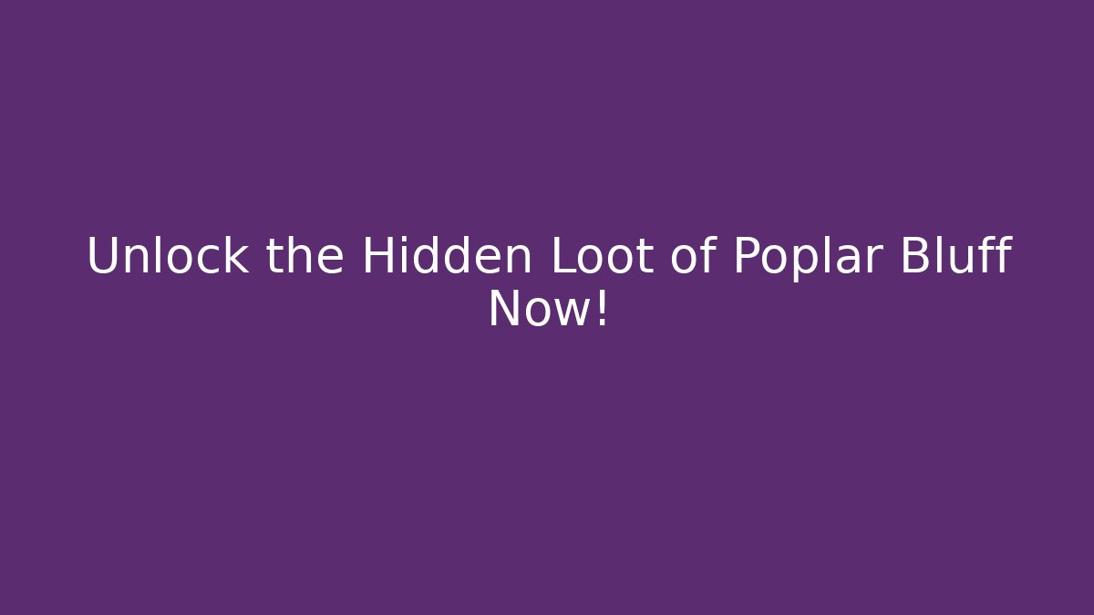 Unlock the Hidden Loot of Poplar Bluff Now!