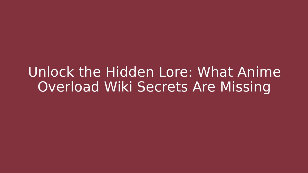 Unlock the Hidden Lore: What Anime Overload Wiki Secrets Are Missing