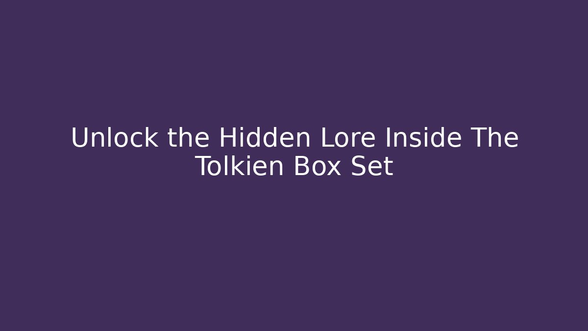 Unlock the Hidden Lore Inside The Tolkien Box Set
