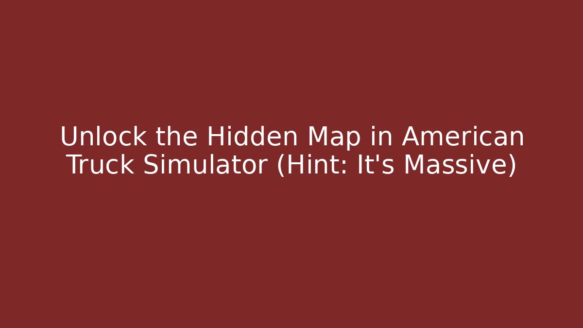 Unlock the Hidden Map in American Truck Simulator (Hint: It's Massive)