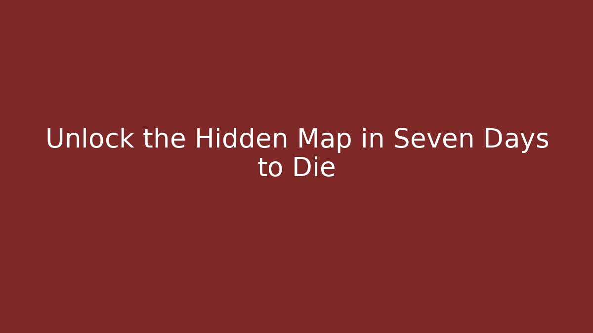 Unlock the Hidden Map in Seven Days to Die