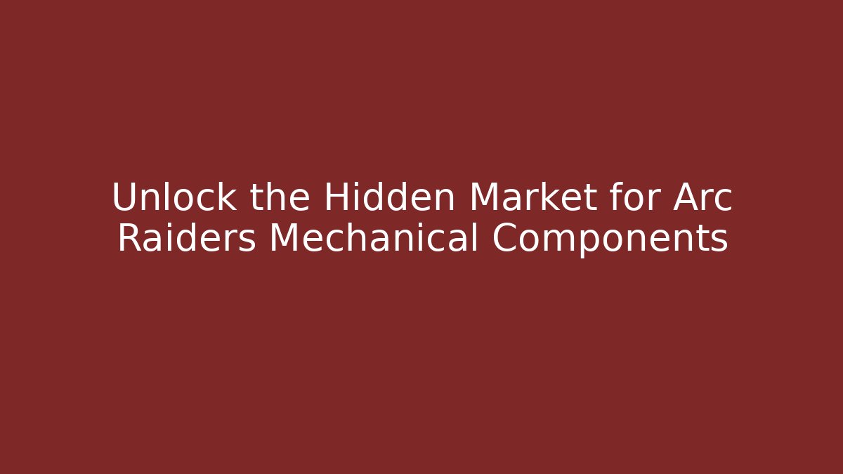 Unlock the Hidden Market for Arc Raiders Mechanical Components