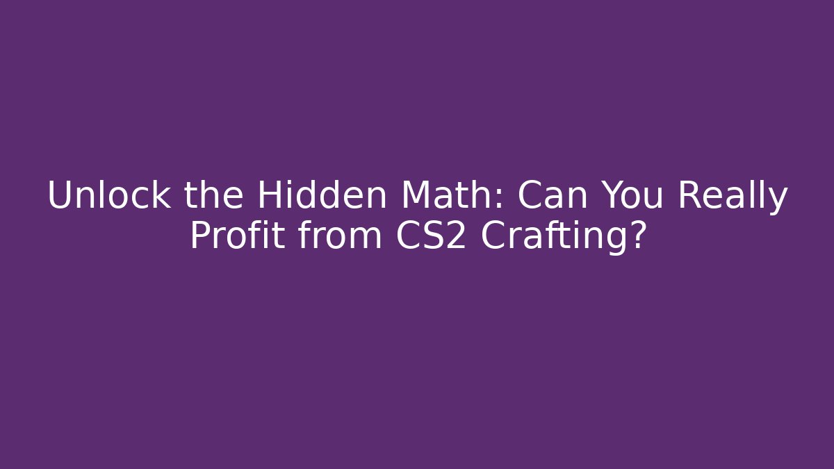 Unlock the Hidden Math: Can You Really Profit from CS2 Crafting?