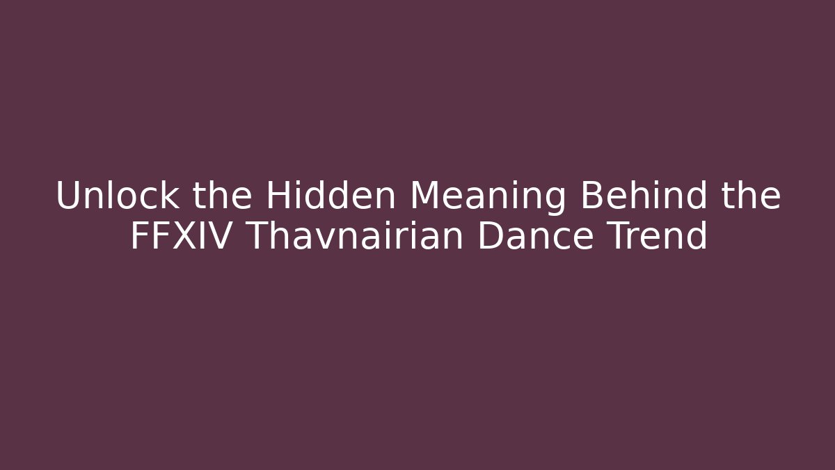 Unlock the Hidden Meaning Behind the FFXIV Thavnairian Dance Trend