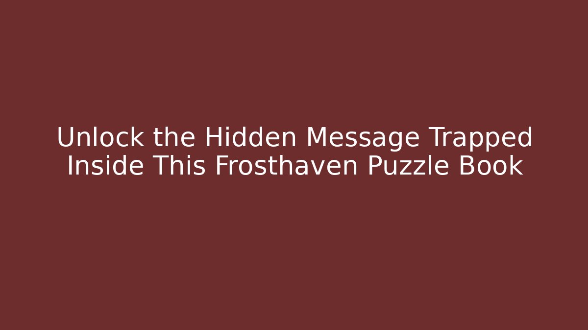 Unlock the Hidden Message Trapped Inside This Frosthaven Puzzle Book