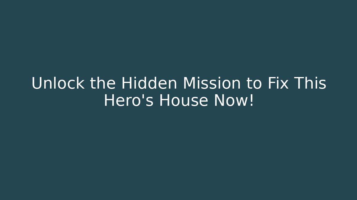 Unlock the Hidden Mission to Fix This Hero's House Now!