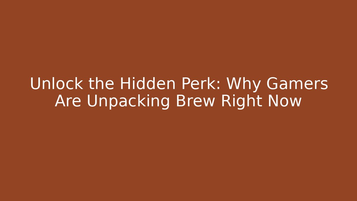Unlock the Hidden Perk: Why Gamers Are Unpacking Brew Right Now