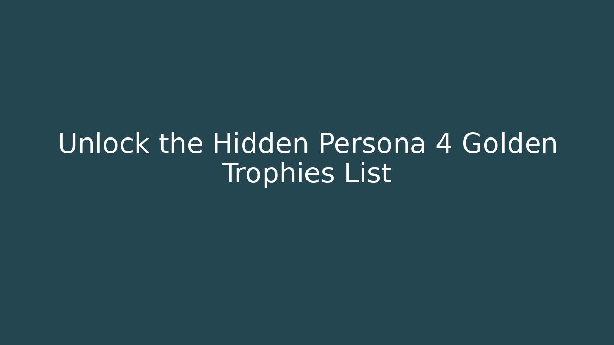 Unlock the Hidden Persona 4 Golden Trophies List