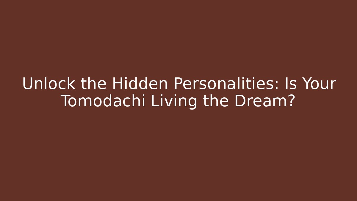 Unlock the Hidden Personalities: Is Your Tomodachi Living the Dream?