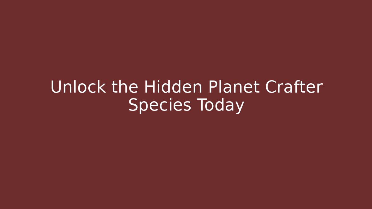 Unlock the Hidden Planet Crafter Species Today