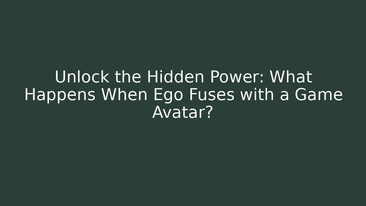 Unlock the Hidden Power: What Happens When Ego Fuses with a Game Avatar?