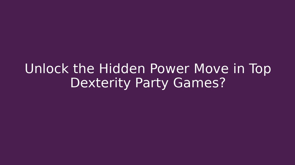 Unlock the Hidden Power Move in Top Dexterity Party Games?