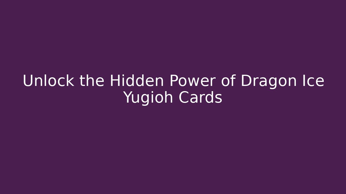 Unlock the Hidden Power of Dragon Ice Yugioh Cards