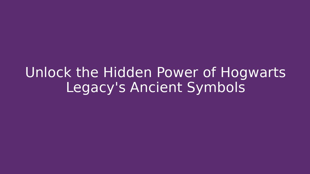 Unlock the Hidden Power of Hogwarts Legacy's Ancient Symbols