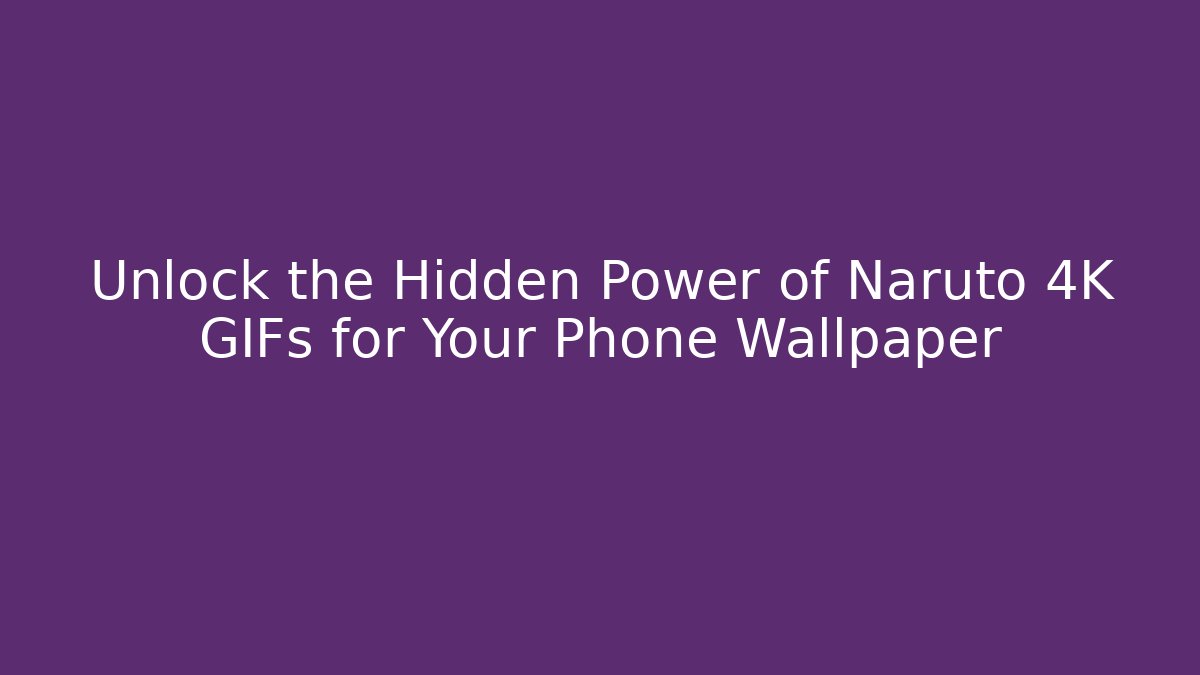 Unlock the Hidden Power of Naruto 4K GIFs for Your Phone Wallpaper