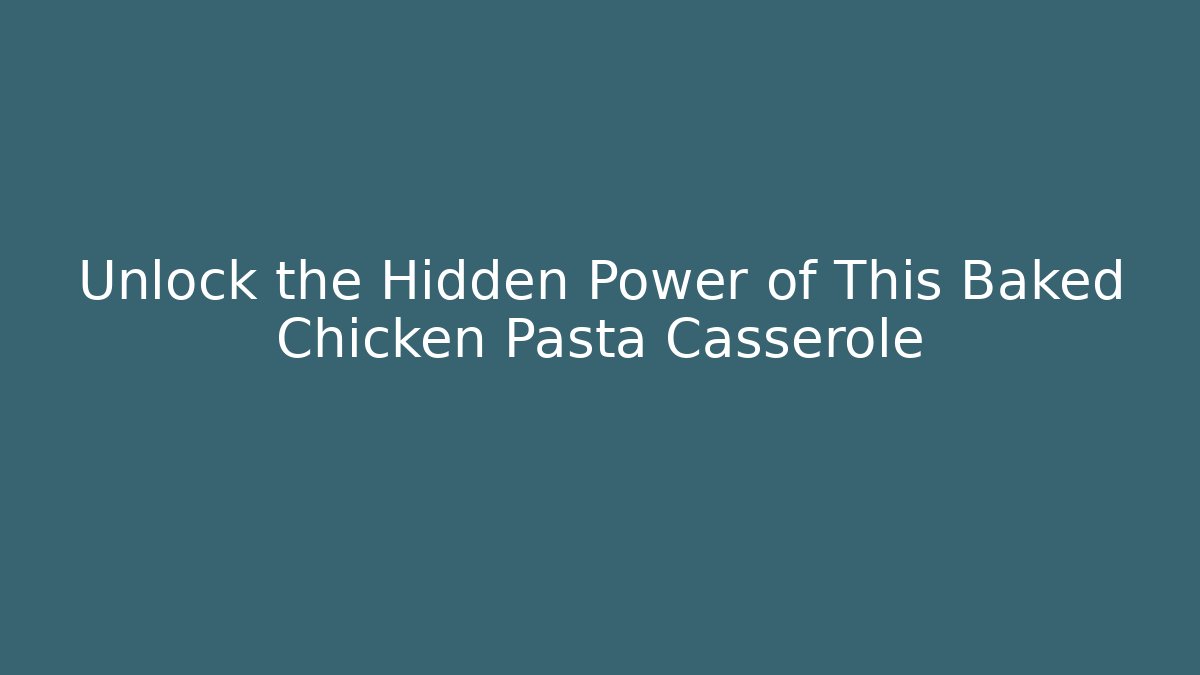Unlock the Hidden Power of This Baked Chicken Pasta Casserole