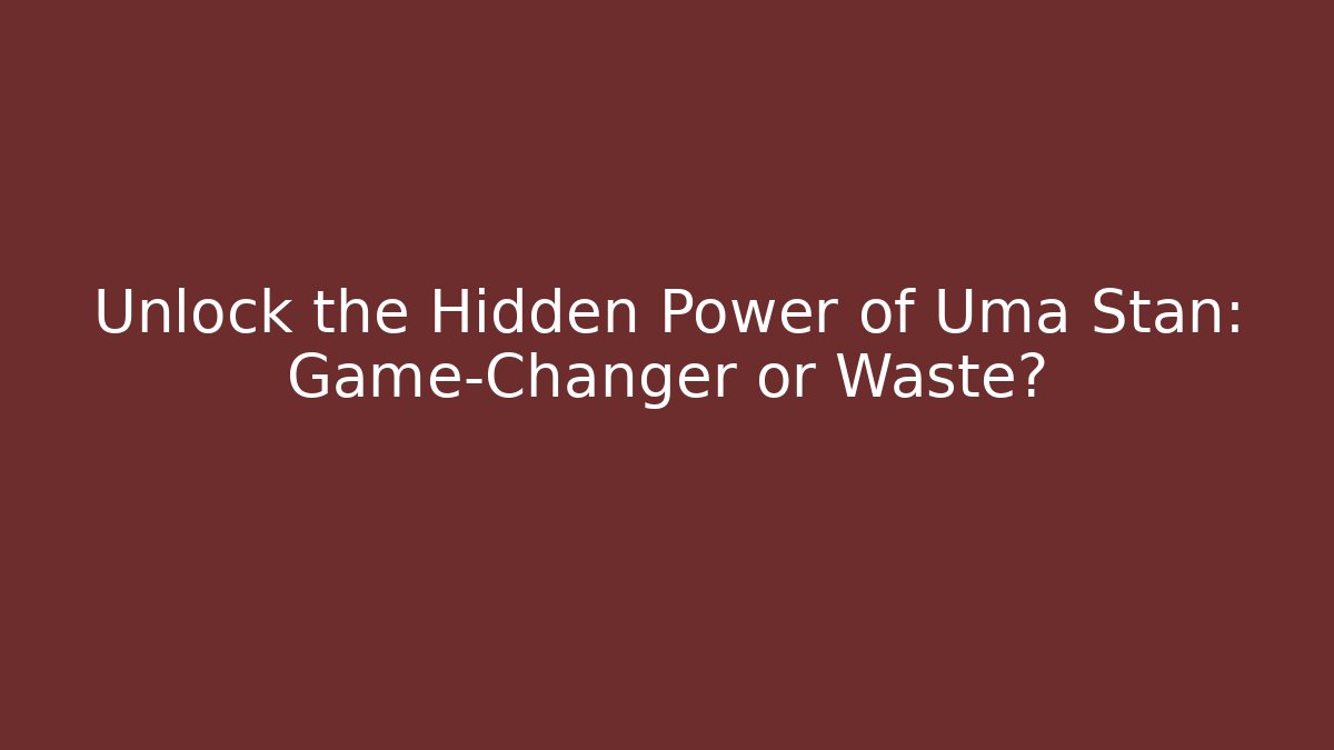 Unlock the Hidden Power of Uma Stan: Game-Changer or Waste?