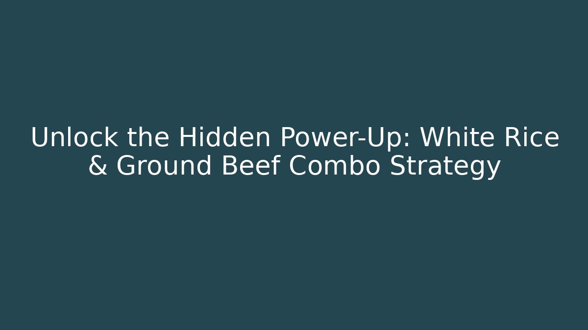 Unlock the Hidden Power-Up: White Rice & Ground Beef Combo Strategy