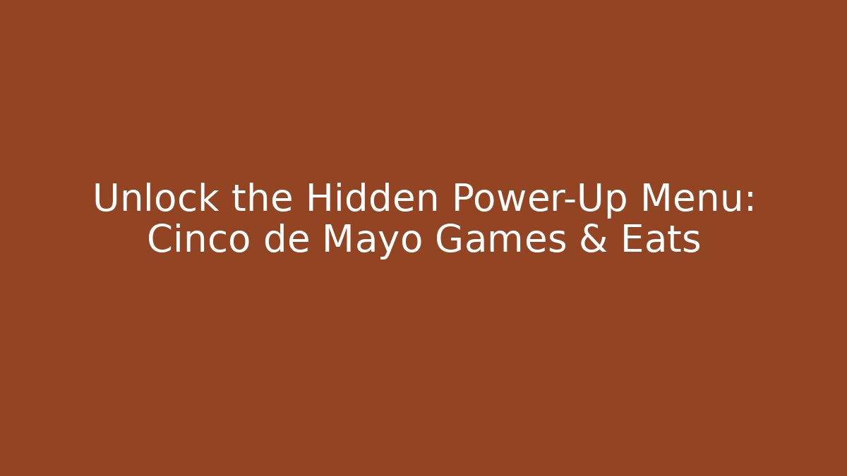 Unlock the Hidden Power-Up Menu: Cinco de Mayo Games & Eats