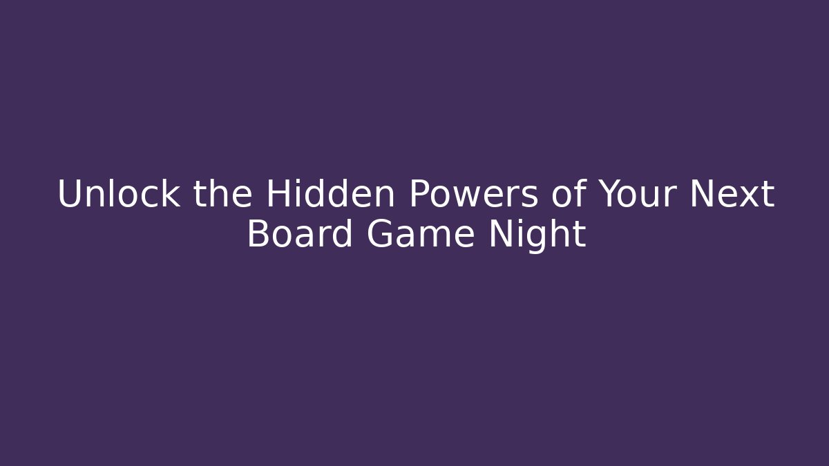 Unlock the Hidden Powers of Your Next Board Game Night