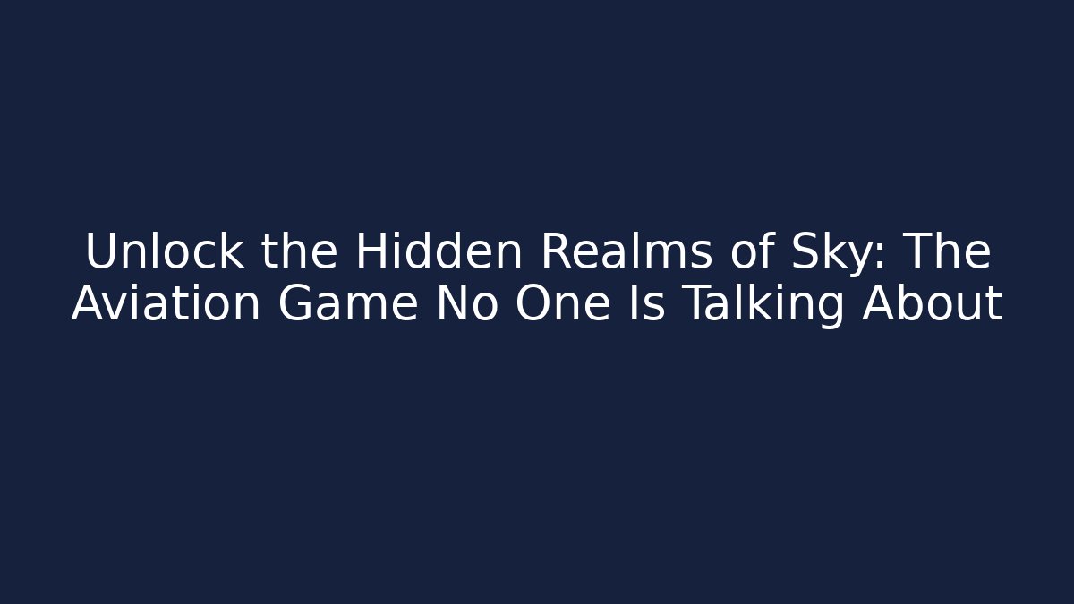 Unlock the Hidden Realms of Sky: The Aviation Game No One Is Talking About - The Family Holidays