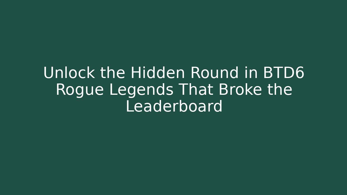 Unlock the Hidden Round in BTD6 Rogue Legends That Broke the Leaderboard