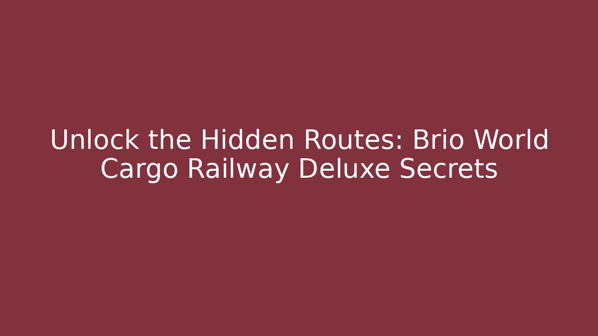 Unlock the Hidden Routes: Brio World Cargo Railway Deluxe Secrets