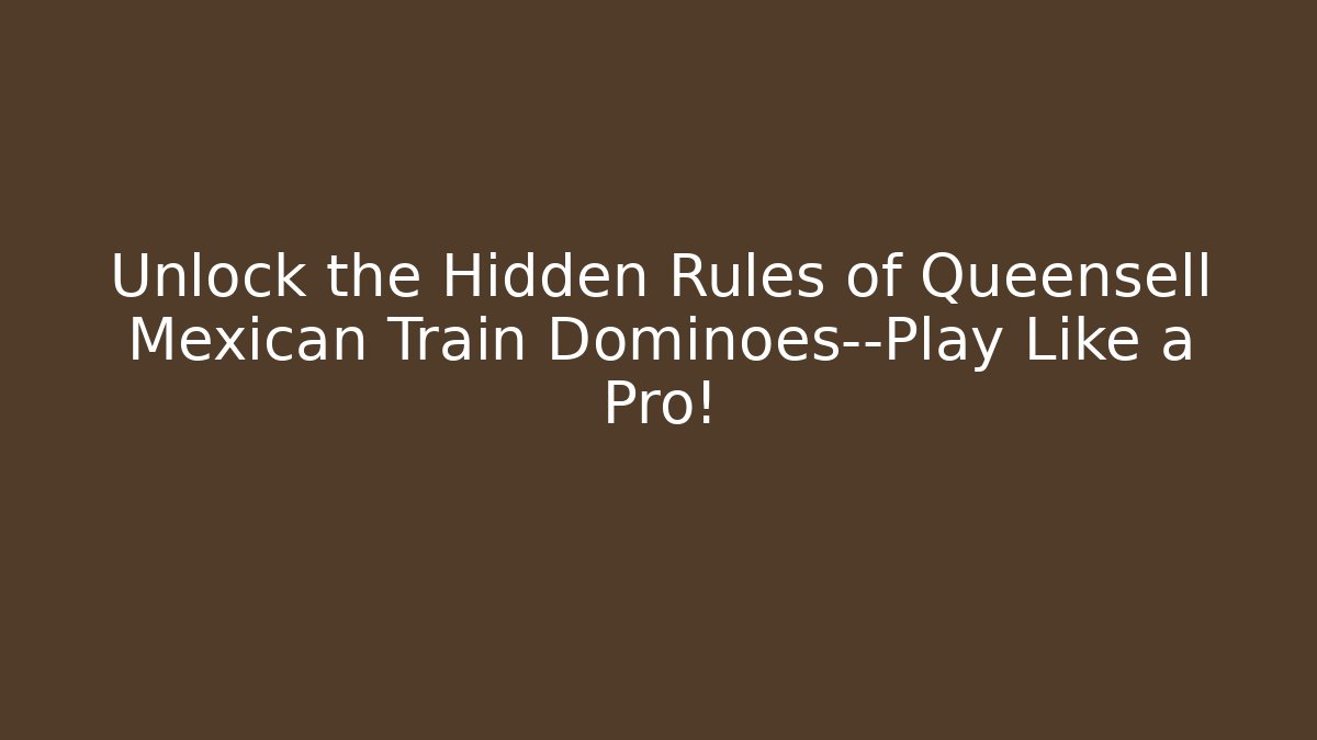 Unlock the Hidden Rules of Queensell Mexican Train Dominoes—Play Like a Pro!