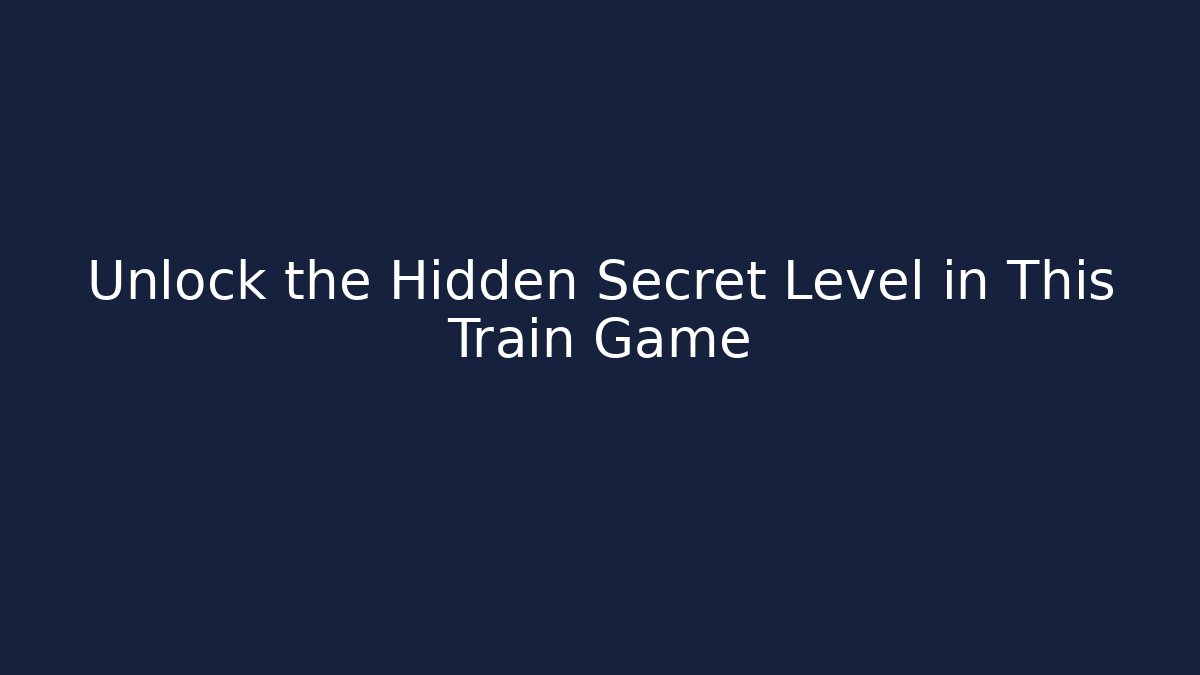 Unlock the Hidden Secret Level in This Train Game - The Family Holidays