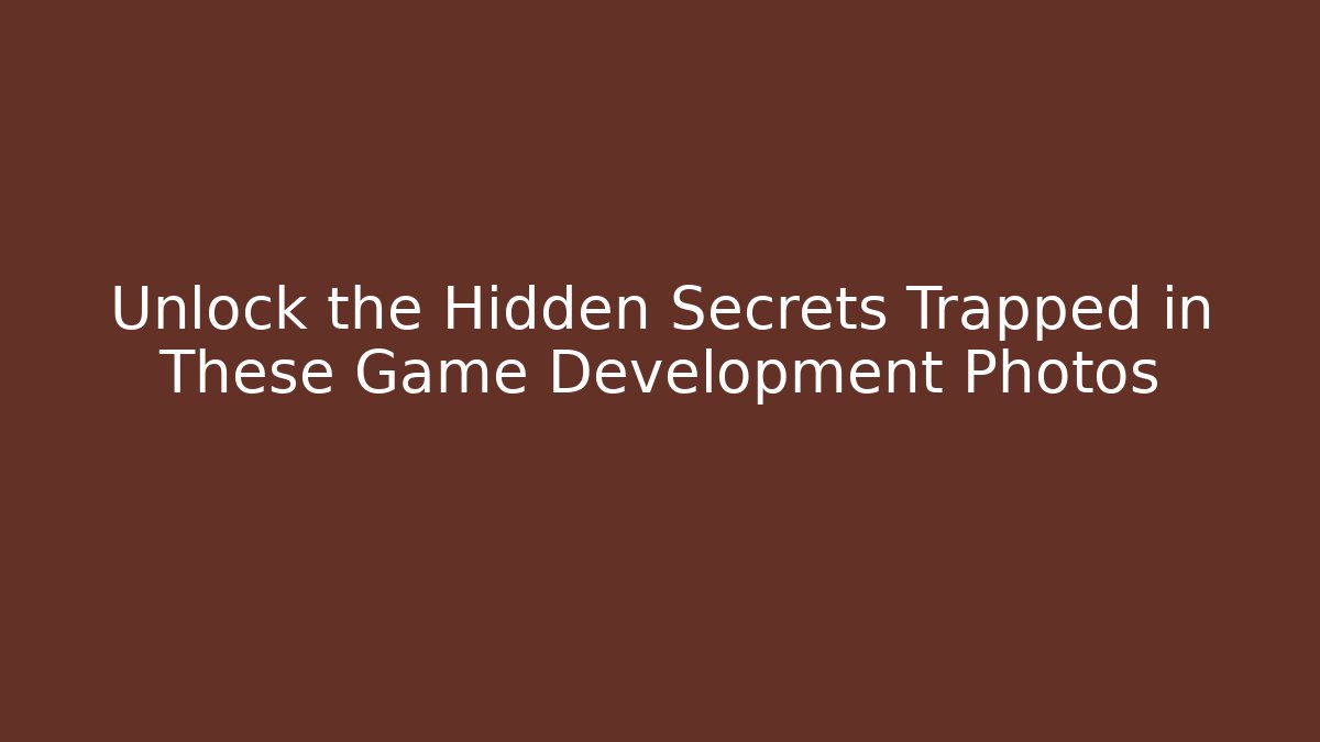 Unlock the Hidden Secrets Trapped in These Game Development Photos