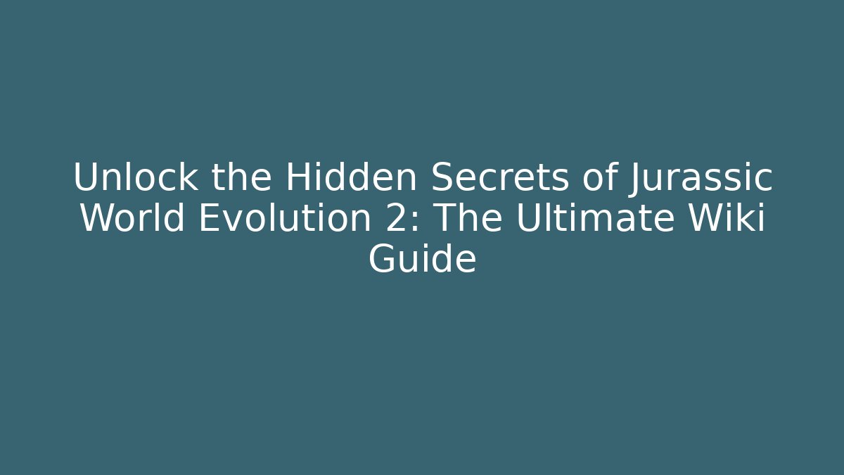 Unlock the Hidden Secrets of Jurassic World Evolution 2: The Ultimate Wiki Guide