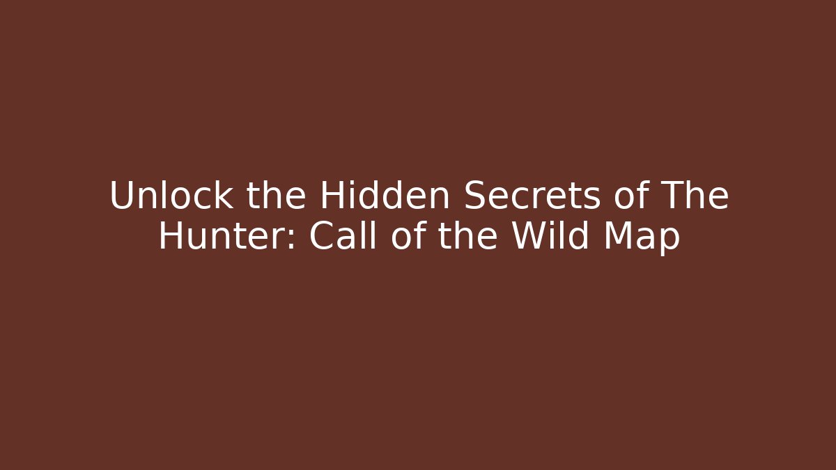 Unlock the Hidden Secrets of The Hunter: Call of the Wild Map