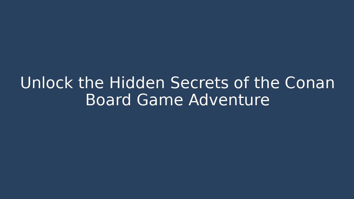 Unlock the Hidden Secrets of the Conan Board Game Adventure