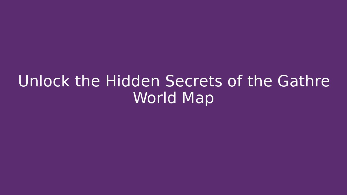 Unlock the Hidden Secrets of the Gathre World Map