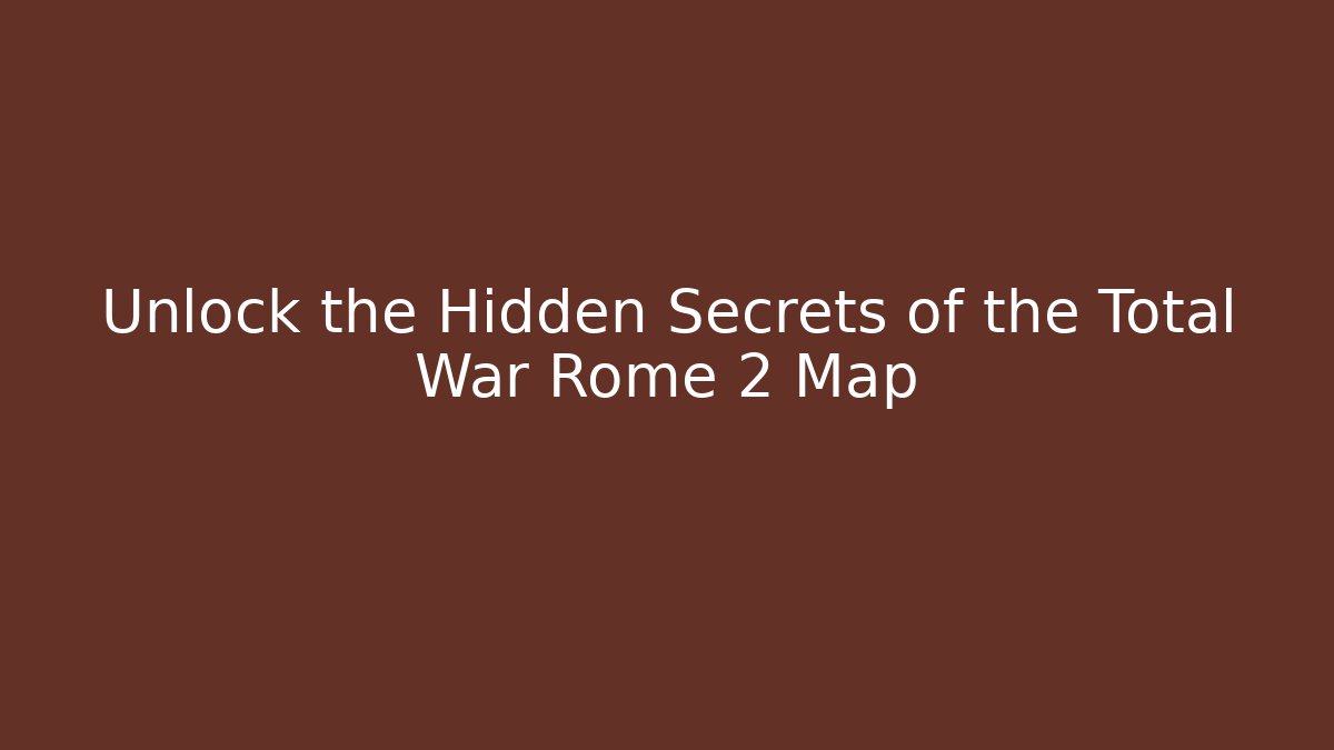 Unlock the Hidden Secrets of the Total War Rome 2 Map