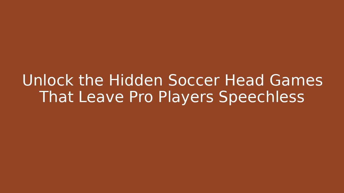 Unlock the Hidden Soccer Head Games That Leave Pro Players Speechless