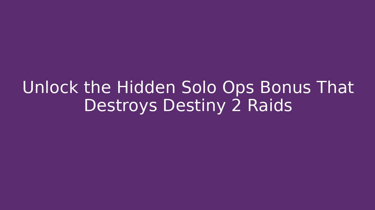 Unlock the Hidden Solo Ops Bonus That Destroys Destiny 2 Raids