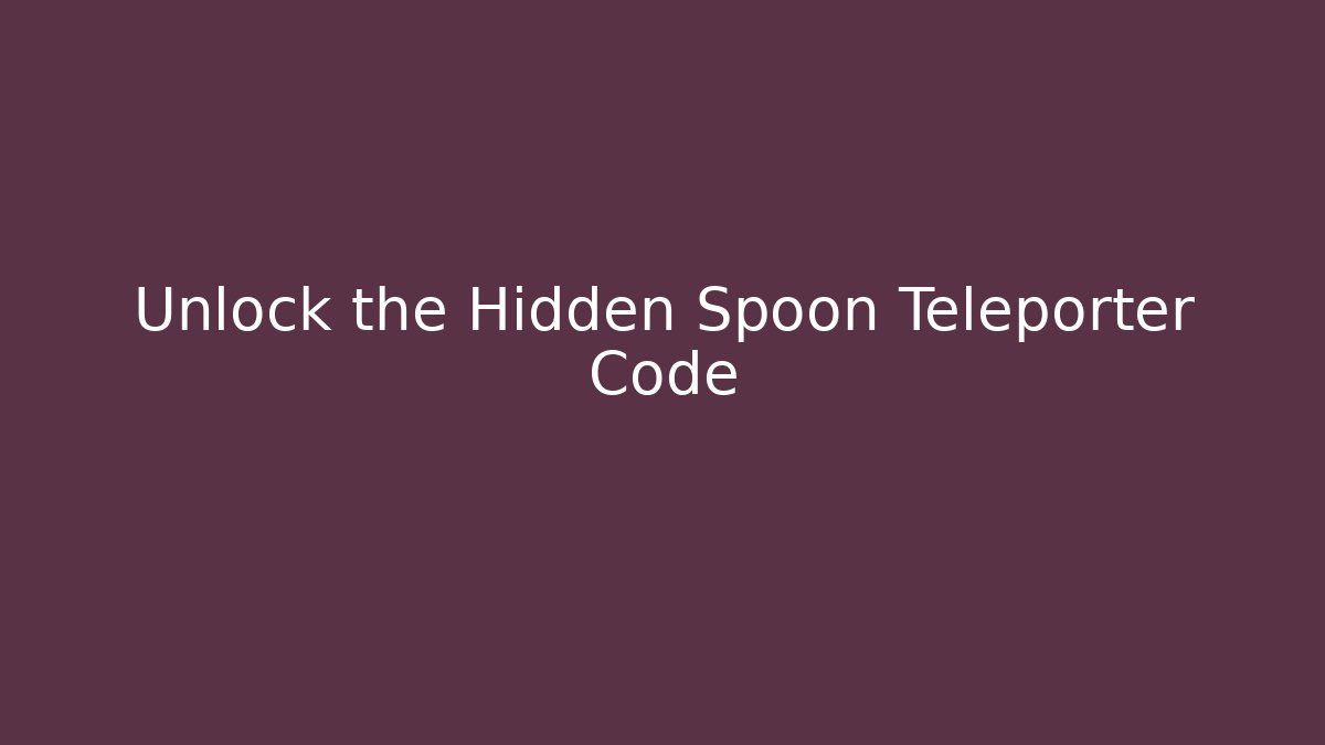 Unlock the Hidden Spoon Teleporter Code
