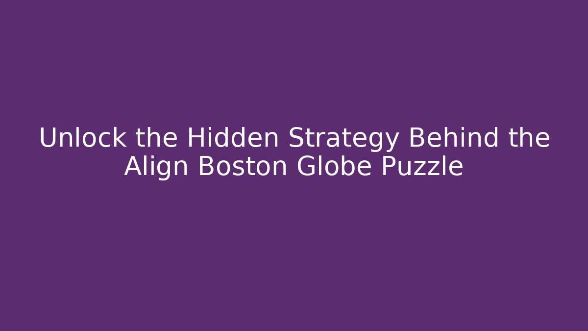Unlock the Hidden Strategy Behind the Align Boston Globe Puzzle