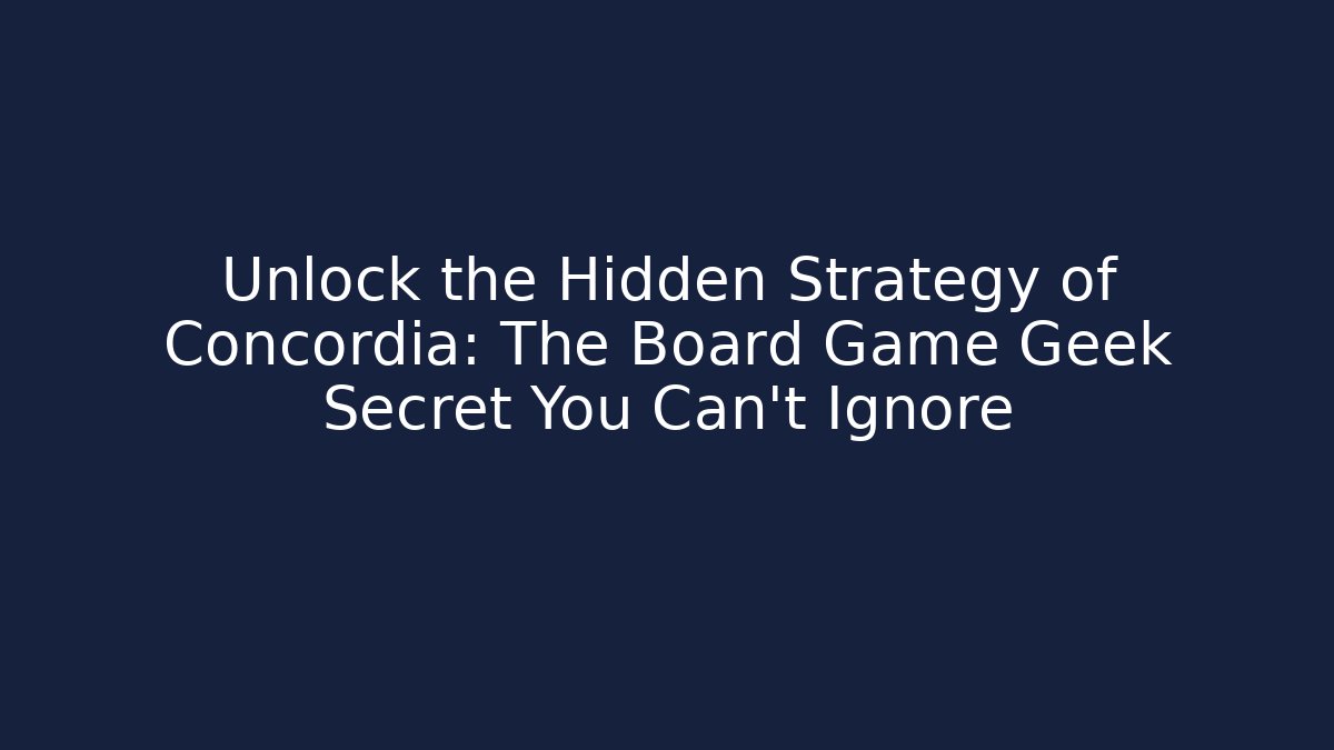 Unlock the Hidden Strategy of Concordia: The Board Game Geek Secret You Can't Ignore
