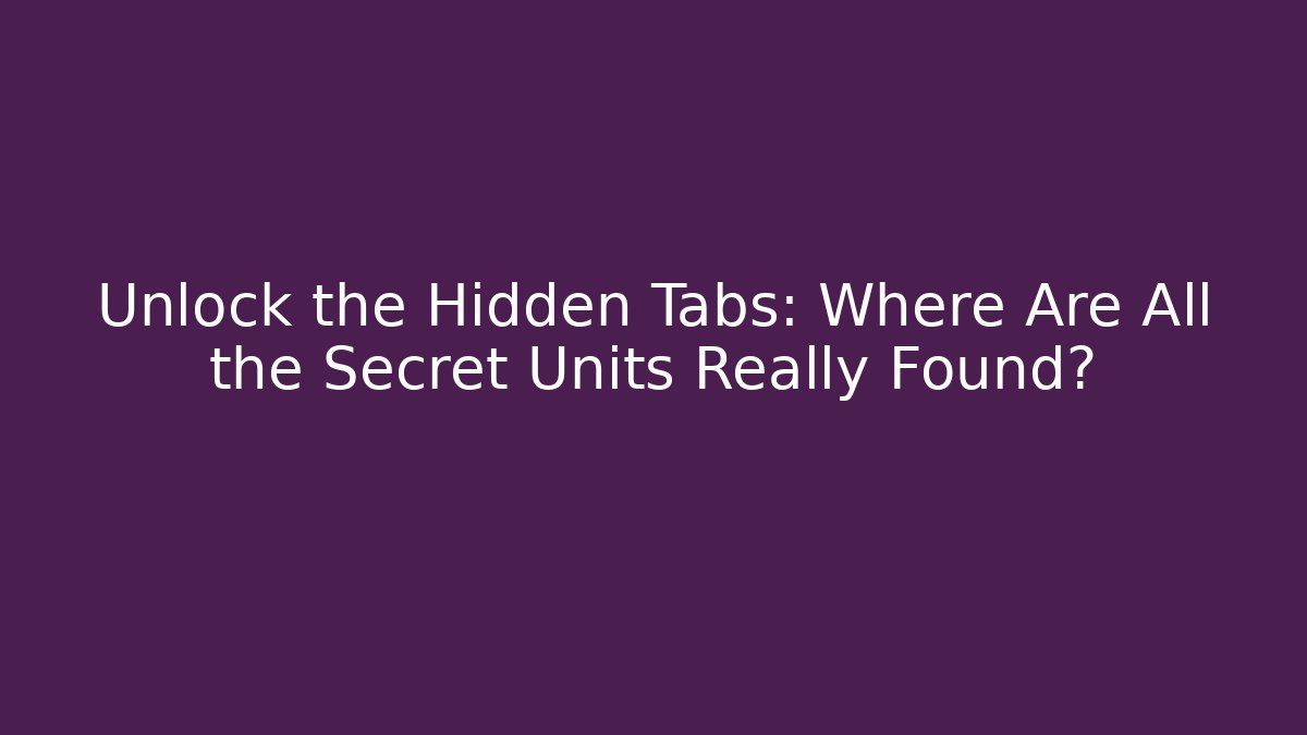Unlock the Hidden Tabs: Where Are All the Secret Units Really Found?