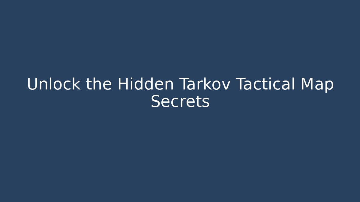 Unlock the Hidden Tarkov Tactical Map Secrets
