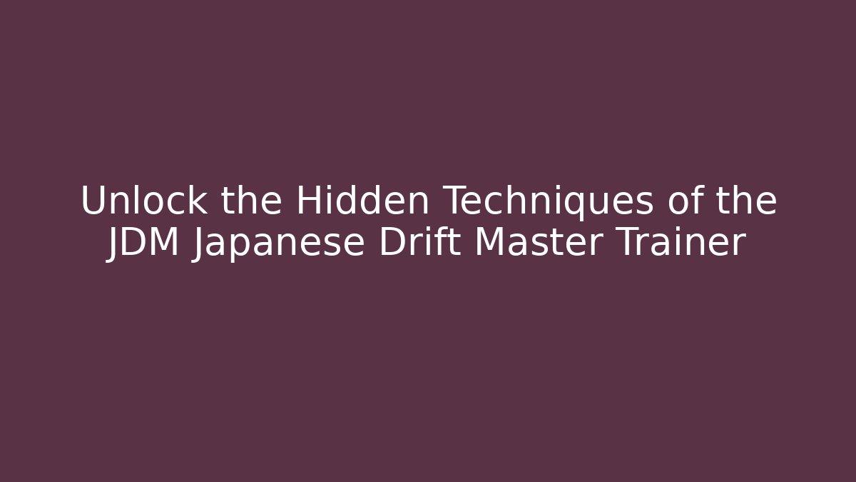 Unlock the Hidden Techniques of the JDM Japanese Drift Master Trainer