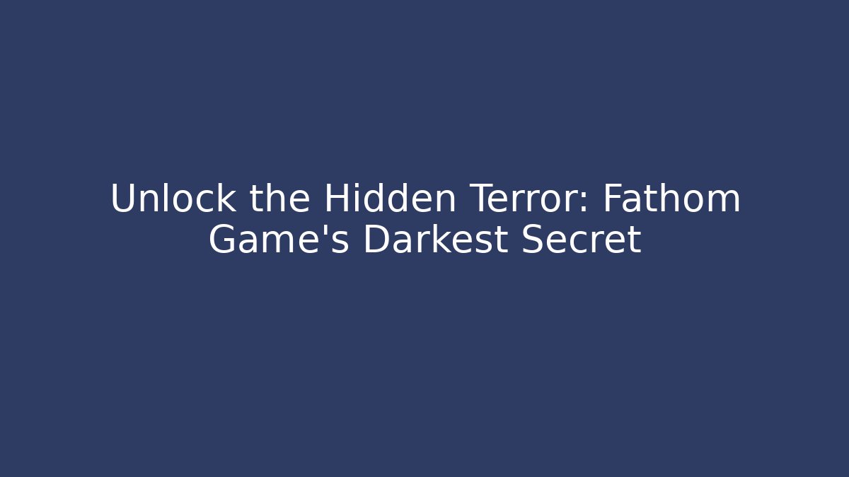 Unlock the Hidden Terror: Fathom Game's Darkest Secret