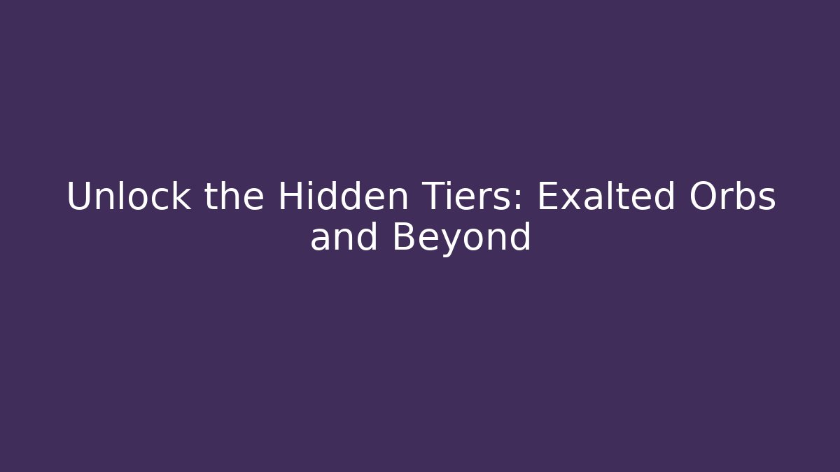 Unlock the Hidden Tiers: Exalted Orbs and Beyond