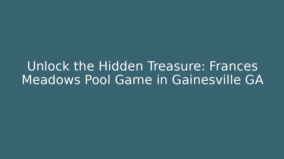 Unlock the Hidden Treasure: Frances Meadows Pool Game in Gainesville GA