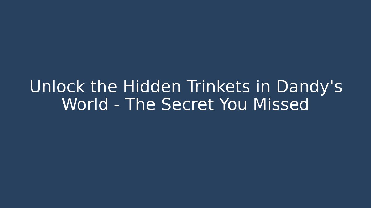 Unlock the Hidden Trinkets in Dandy’s World – The Secret You Missed